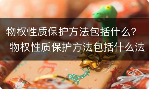 物权性质保护方法包括什么？ 物权性质保护方法包括什么法律