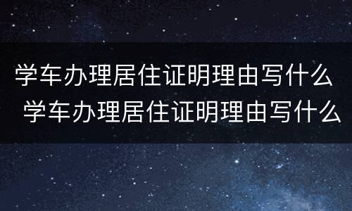 学车办理居住证明理由写什么 学车办理居住证明理由写什么呢