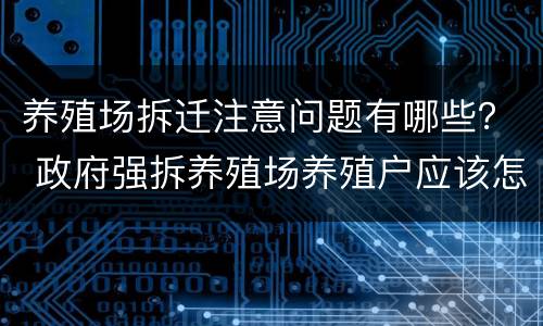 养殖场拆迁注意问题有哪些？ 政府强拆养殖场养殖户应该怎么办