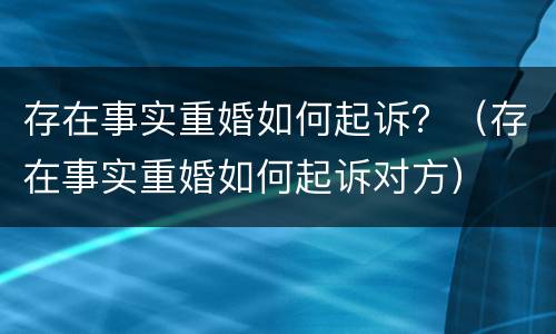 存在事实重婚如何起诉？（存在事实重婚如何起诉对方）