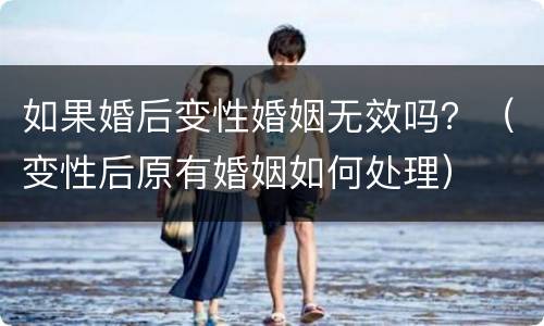 如果婚后变性婚姻无效吗？（变性后原有婚姻如何处理）