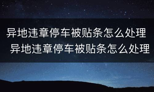 异地违章停车被贴条怎么处理 异地违章停车被贴条怎么处理违章