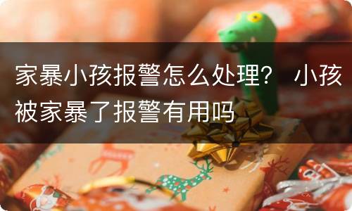 家暴小孩报警怎么处理？ 小孩被家暴了报警有用吗
