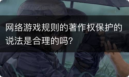 网络游戏规则的著作权保护的说法是合理的吗？