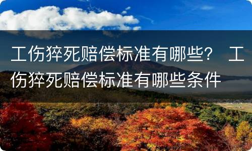 工伤猝死赔偿标准有哪些？ 工伤猝死赔偿标准有哪些条件