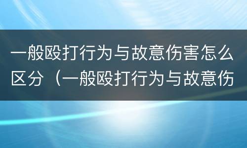 一般殴打行为与故意伤害怎么区分（一般殴打行为与故意伤害怎么区分呢）