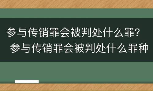 参与传销罪会被判处什么罪？ 参与传销罪会被判处什么罪种