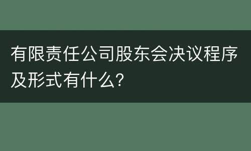 有限责任公司股东会决议程序及形式有什么？