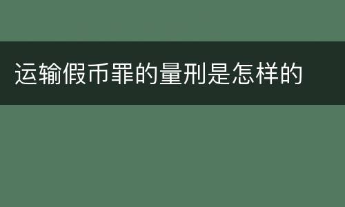 运输假币罪的量刑是怎样的