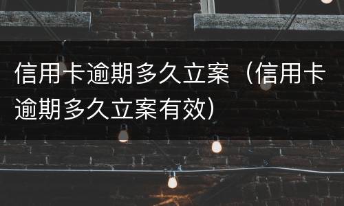 信用卡逾期多久立案（信用卡逾期多久立案有效）