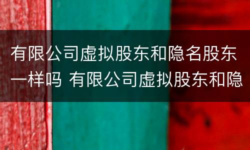 有限公司虚拟股东和隐名股东一样吗 有限公司虚拟股东和隐名股东一样吗