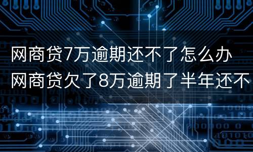 网商贷7万逾期还不了怎么办 网商贷欠了8万逾期了半年还不上怎么办