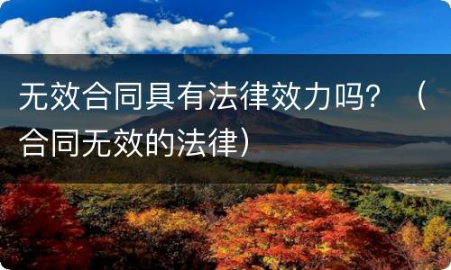 无效合同具有法律效力吗？（合同无效的法律）