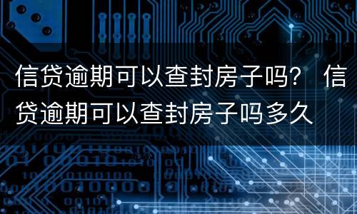 信贷逾期可以查封房子吗？ 信贷逾期可以查封房子吗多久