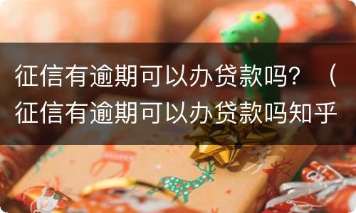 征信有逾期可以办贷款吗？（征信有逾期可以办贷款吗知乎）