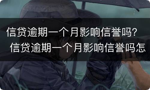 信贷逾期一个月影响信誉吗？ 信贷逾期一个月影响信誉吗怎么办