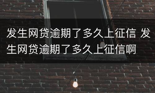 发生网贷逾期了多久上征信 发生网贷逾期了多久上征信啊