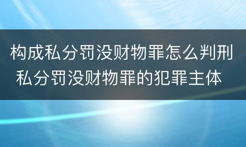 构成私分罚没财物罪怎么判刑 私分罚没财物罪的犯罪主体