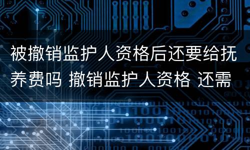 被撤销监护人资格后还要给抚养费吗 撤销监护人资格 还需要支付抚养费么