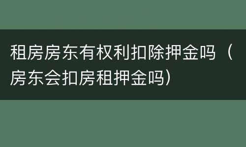 租房房东有权利扣除押金吗（房东会扣房租押金吗）