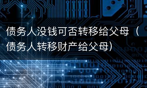 债务人没钱可否转移给父母（债务人转移财产给父母）