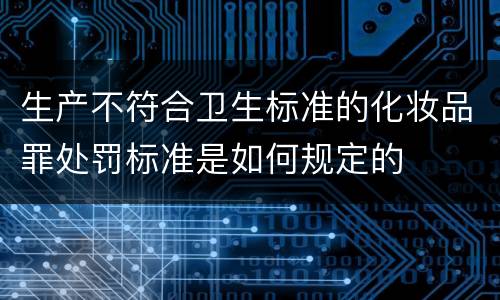 生产不符合卫生标准的化妆品罪处罚标准是如何规定的