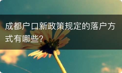 成都户口新政策规定的落户方式有哪些？