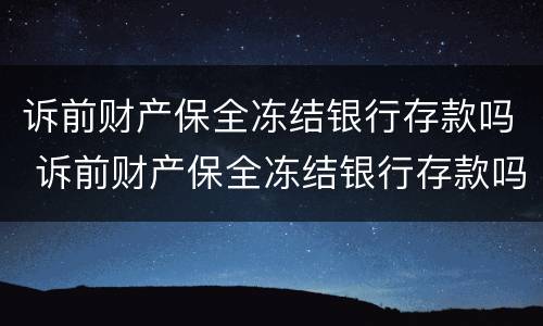 诉前财产保全冻结银行存款吗 诉前财产保全冻结银行存款吗要多久