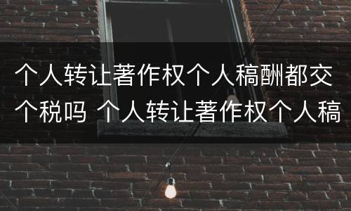 个人转让著作权个人稿酬都交个税吗 个人转让著作权个人稿酬都交个税吗怎么算