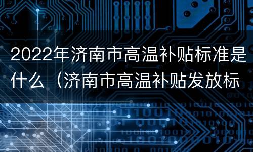 2022年济南市高温补贴标准是什么（济南市高温补贴发放标准2020）