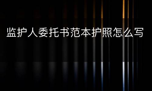 监护人委托书范本护照怎么写