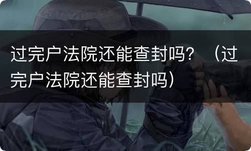 过完户法院还能查封吗？（过完户法院还能查封吗）