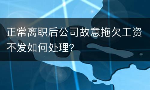 正常离职后公司故意拖欠工资不发如何处理？
