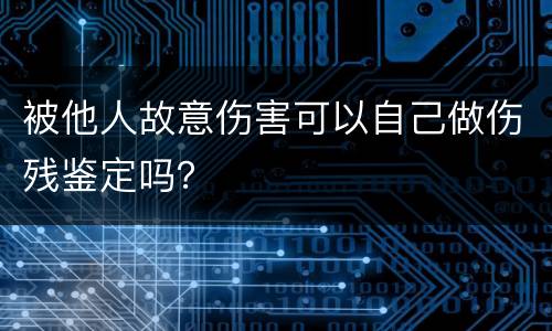 被他人故意伤害可以自己做伤残鉴定吗？