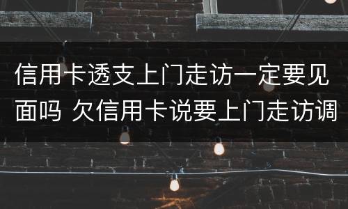 信用卡透支上门走访一定要见面吗 欠信用卡说要上门走访调查