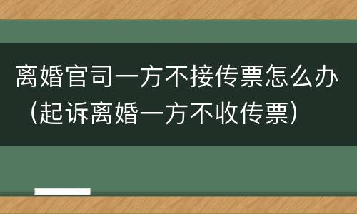 离婚官司一方不接传票怎么办（起诉离婚一方不收传票）