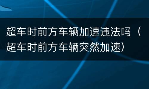 超车时前方车辆加速违法吗（超车时前方车辆突然加速）