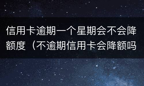 信用卡逾期一个星期会不会降额度（不逾期信用卡会降额吗）