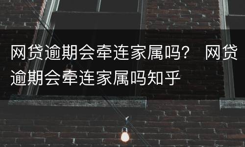 网贷逾期会牵连家属吗？ 网贷逾期会牵连家属吗知乎