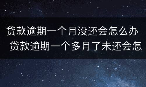 贷款逾期一个月没还会怎么办 贷款逾期一个多月了未还会怎样