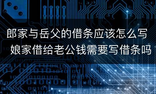 郎家与岳父的借条应该怎么写 娘家借给老公钱需要写借条吗