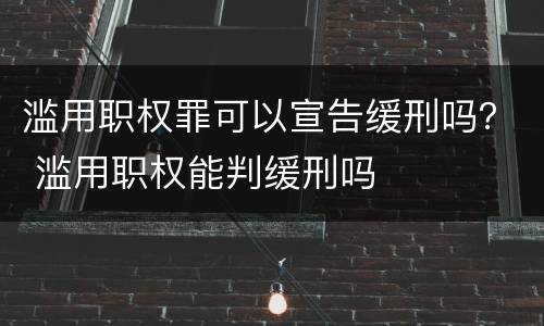 滥用职权罪可以宣告缓刑吗？ 滥用职权能判缓刑吗