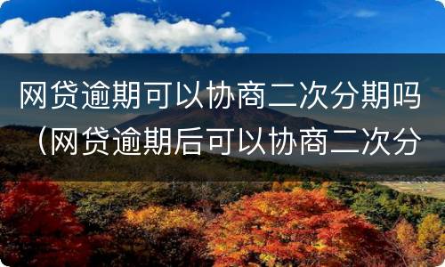 网贷逾期可以协商二次分期吗（网贷逾期后可以协商二次分期吗）