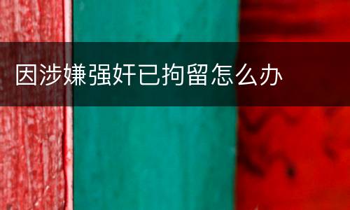 因涉嫌强奸已拘留怎么办