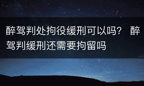 醉驾判处拘役缓刑可以吗？ 醉驾判缓刑还需要拘留吗