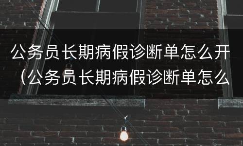 公务员长期病假诊断单怎么开（公务员长期病假诊断单怎么开具）