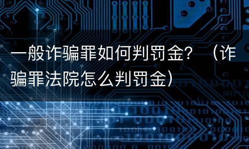 一般诈骗罪如何判罚金？（诈骗罪法院怎么判罚金）