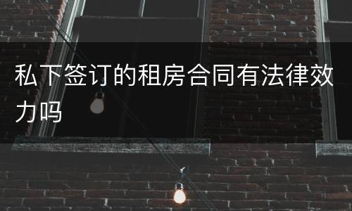 私下签订的租房合同有法律效力吗