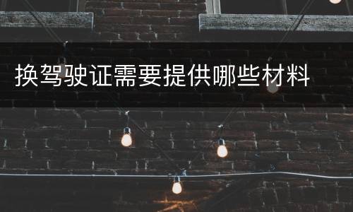 换驾驶证需要提供哪些材料