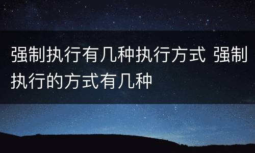 强制执行有几种执行方式 强制执行的方式有几种